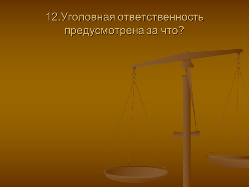 12.Уголовная ответственность предусмотрена за что?